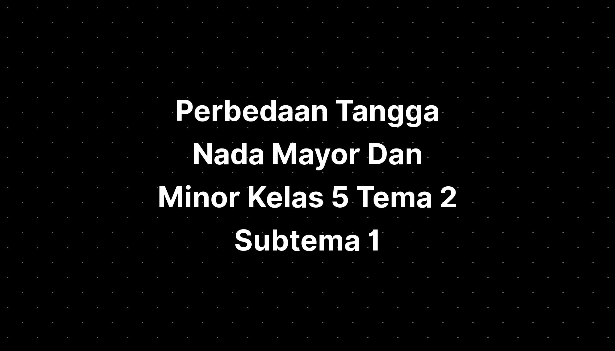 Perbedaan Tangga Nada Mayor Dan Minor Kelas 5 Tema 2 Subtema 1 - IMAGESEE